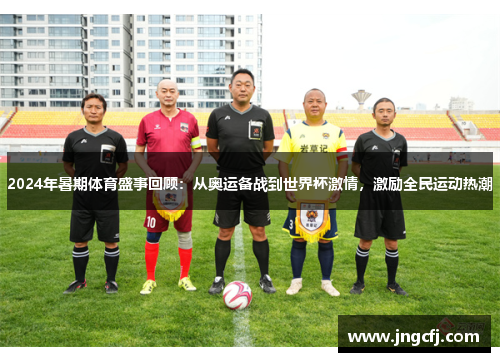 2024年暑期体育盛事回顾：从奥运备战到世界杯激情，激励全民运动热潮