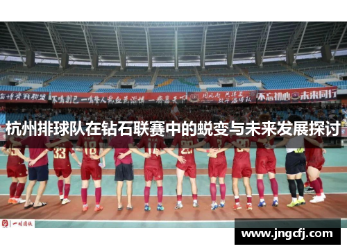 杭州排球队在钻石联赛中的蜕变与未来发展探讨