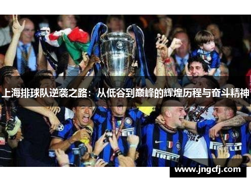 上海排球队逆袭之路：从低谷到巅峰的辉煌历程与奋斗精神