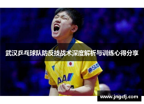 武汉乒乓球队防反技战术深度解析与训练心得分享