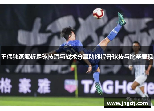 王伟独家解析足球技巧与战术分享助你提升球技与比赛表现