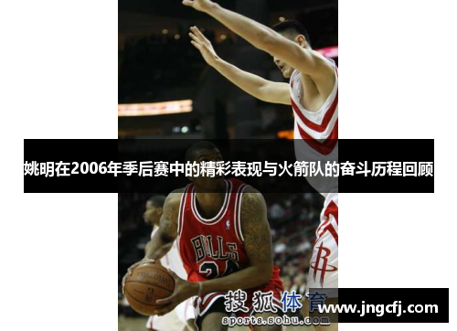 姚明在2006年季后赛中的精彩表现与火箭队的奋斗历程回顾