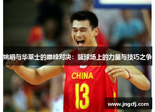 姚明与华莱士的巅峰对决：篮球场上的力量与技巧之争