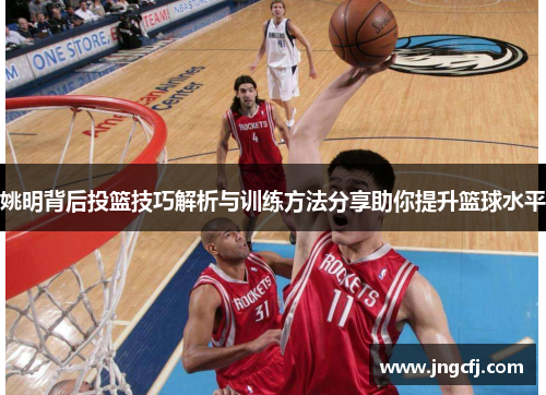 姚明背后投篮技巧解析与训练方法分享助你提升篮球水平