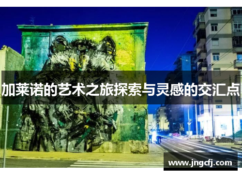 加莱诺的艺术之旅探索与灵感的交汇点