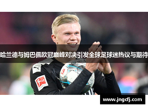 哈兰德与姆巴佩欧冠巅峰对决引发全球足球迷热议与期待