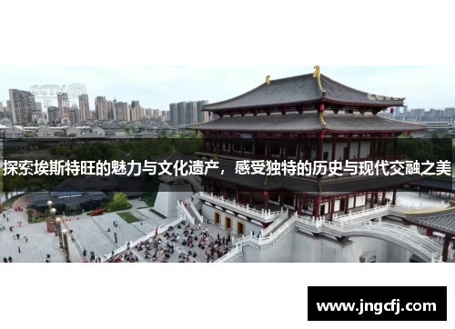 探索埃斯特旺的魅力与文化遗产，感受独特的历史与现代交融之美